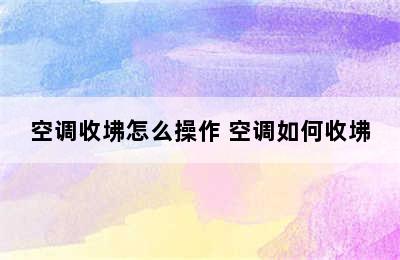 空调收坲怎么操作 空调如何收坲